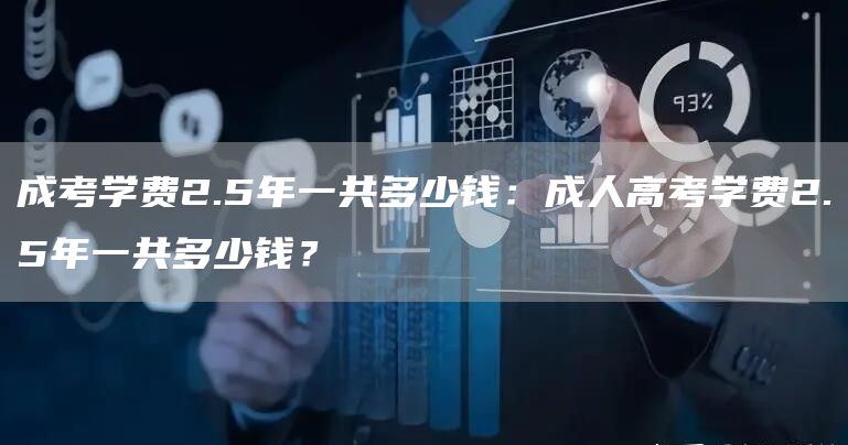 成考学费2.5年一共多少钱：成人高考学费2.5年一共多少钱？(图1)