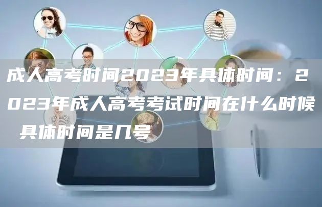 成人高考时间2023年具体时间：2023年成人高考考试时间在什么时候 具体时间是几号(图1)