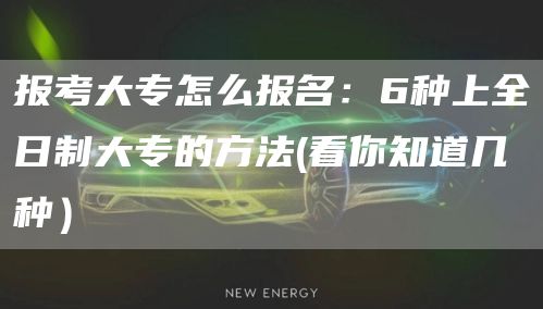 报考大专怎么报名：6种上全日制大专的方法(看你知道几种）(图1)