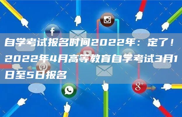 自学考试报名时间2022年：定了！2022年4月高等教育自学考试3月1日至5日报
