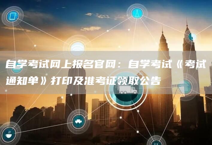 自学考试网上报名官网：自学考试《考试通知单》打印及准考证领取公告(图1)