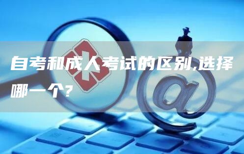 自考和成人考试的区别,选择哪一个?(图1)