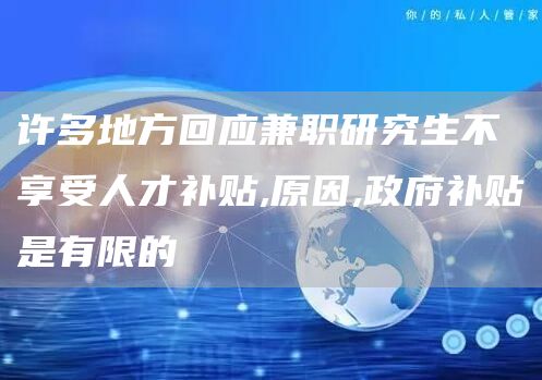 许多地方回应兼职研究生不享受人才补贴,原因,政府补贴是有限的