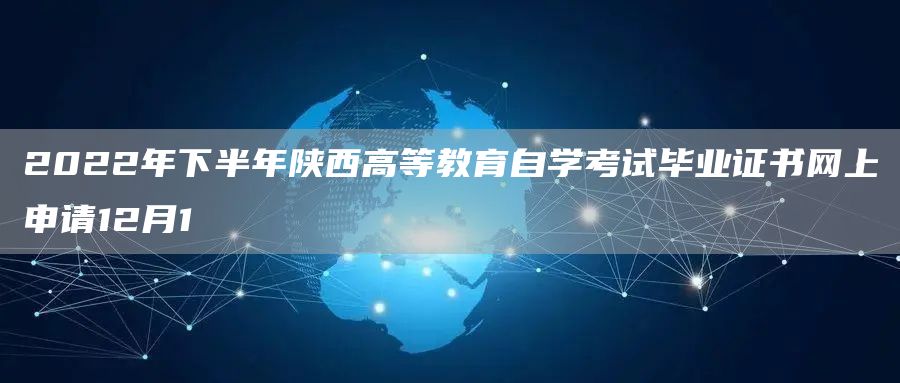 2022年下半年陕西高等教育自学考试毕业证书网上申请12月1