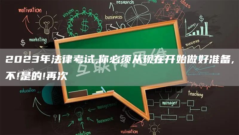 2023年法律考试,你必须从现在开始做好准备,不!是的!再次