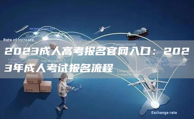 2023成人高考报名官网入口：2023年成人考试报名流程