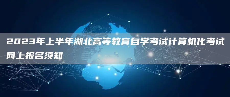 2023年上半年湖北高等教育自学考试计算机化考试网上报名须知