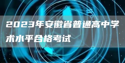 2023年安徽省普通高中学术水平合格考试
