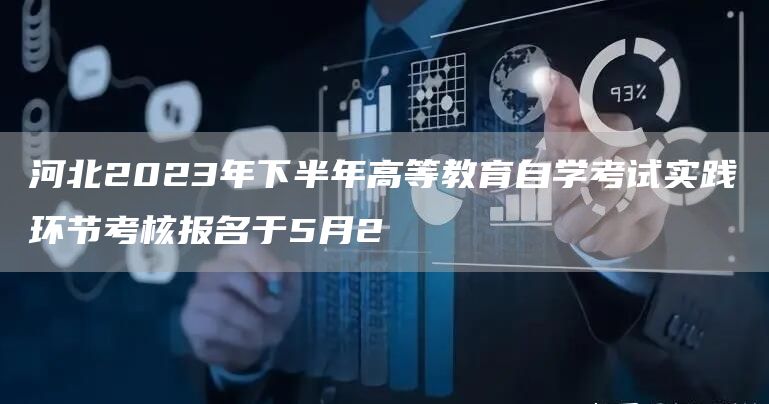 河北2023年下半年高等教育自学考试实践环节考核报名于5月2(图1)