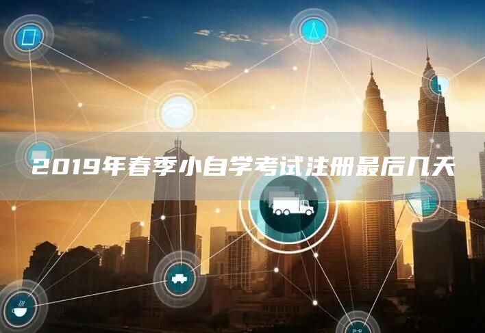 2019年春季小自学考试注册最后几天
