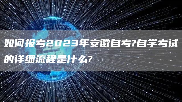 如何报考2023年安徽自考?自学考试的详细流程是什么?(图1)