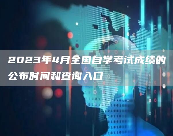 2023年4月全国自学考试成绩的公布时间和查询入口(图1)