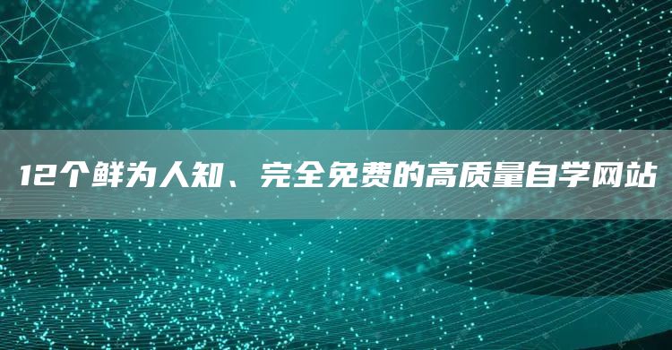 12个鲜为人知、完全免费的高质量自学网站(图1)