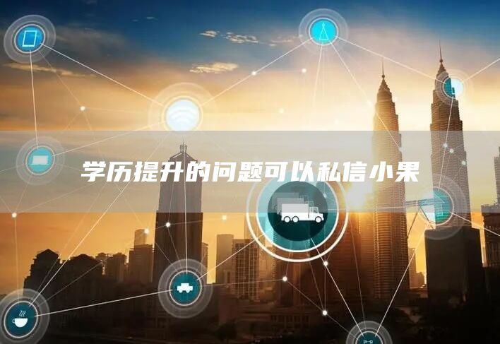 学历提升的问题可以私信小果