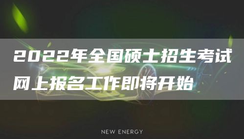 2022年全国硕士招生考试网上报名工作即将开始