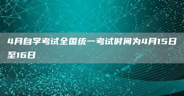 4月自学考试全国统一考试时间为4月15日至16日(图1)