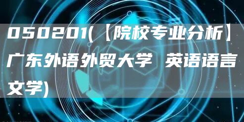 050201(【院校专业分析】广东外语外贸大学 英语语言文学)