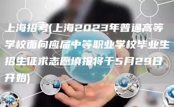 上海招考(上海2023年普通高等学校面向应届中等职业学校毕业生招生征求志愿填报将