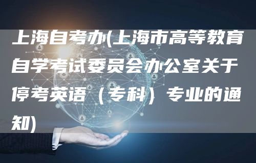 上海自考办(上海市高等教育自学考试委员会办公室关于停考英语（专科）专业的通知)