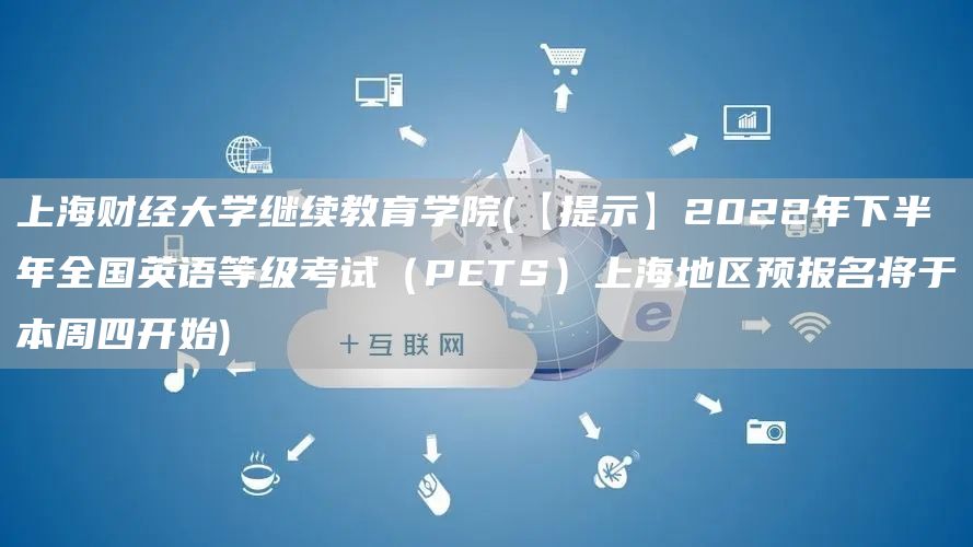上海财经大学继续教育学院(【提示】2022年下半年全国英语等级考试（PETS）上