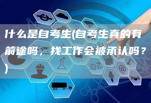 什么是自考生(自考生真的有前途吗，找工作会被承认吗？)(图1)