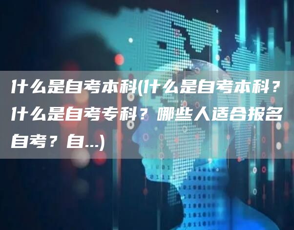 什么是自考本科(什么是自考本科？什么是自考专科？哪些人适合报名自考？自...)(图1)