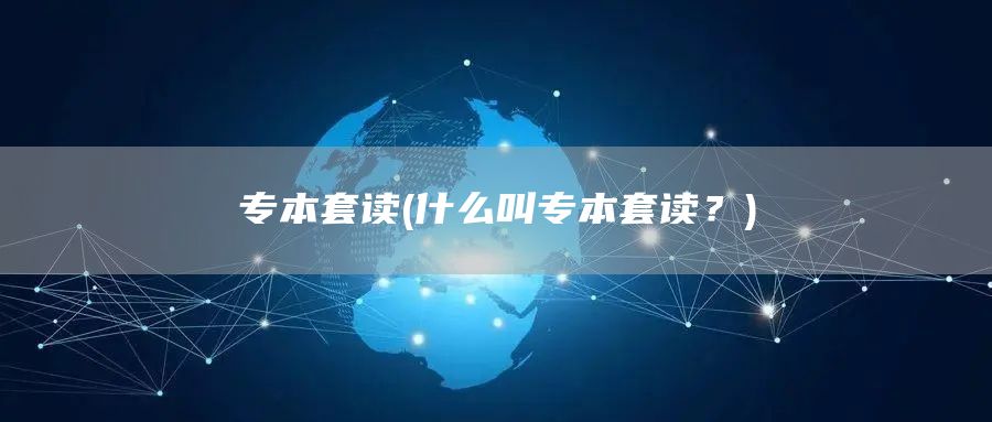 专本套读(什么叫专本套读？)(图1)