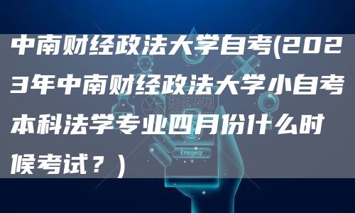 中南财经政法大学自考(2023年中南财经政法大学小自考本科法学专业四月份什么时候