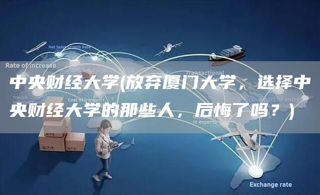 中央财经大学(放弃厦门大学，选择中央财经大学的那些人，后悔了吗？)(图1)