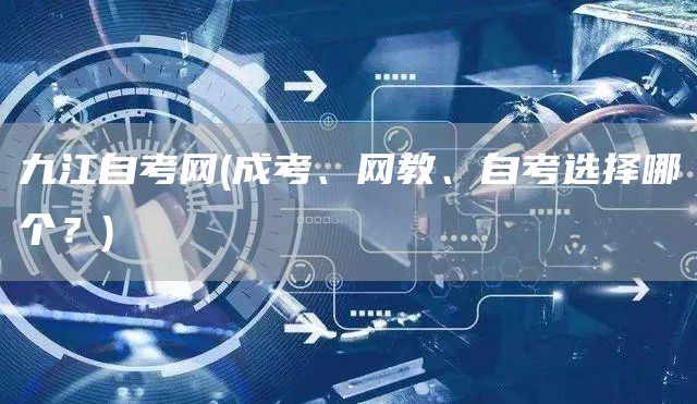 九江自考网(成考、网教、自考选择哪个？)