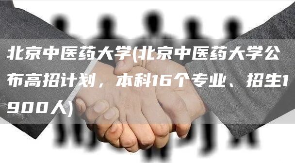 北京中医药大学(北京中医药大学公布高招计划，本科16个专业、招生1900人)(图1)