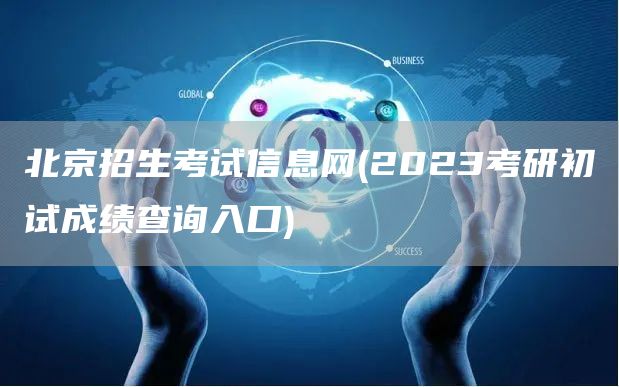 北京招生考试信息网(2023考研初试成绩查询入口)
