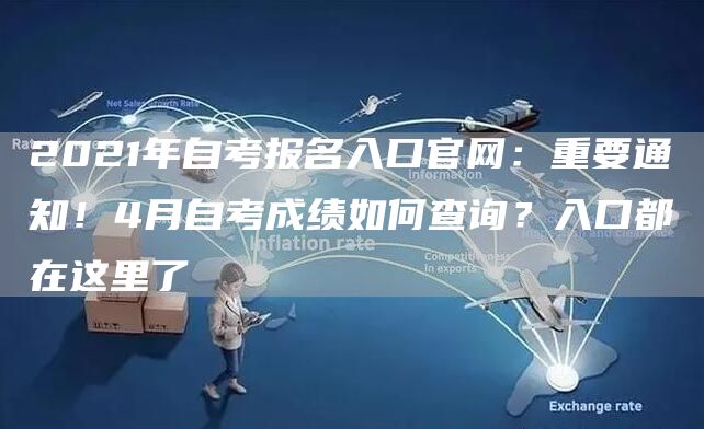 2021年自考报名入口官网：重要通知！4月自考成绩如何查询？入口都在这里了