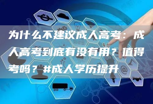 为什么不建议成人高考：成人高考到底有没有用？值得考吗？#成人学历提升(图1)