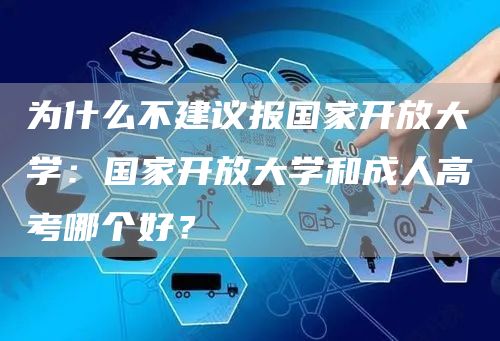 为什么不建议报国家开放大学：国家开放大学和成人高考哪个好？(图1)