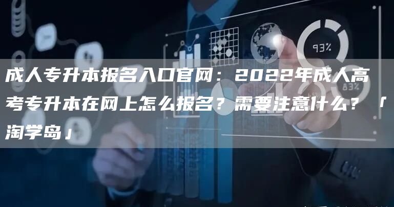 成人专升本报名入口官网：2022年成人高考专升本在网上怎么报名？需要注意什么？「