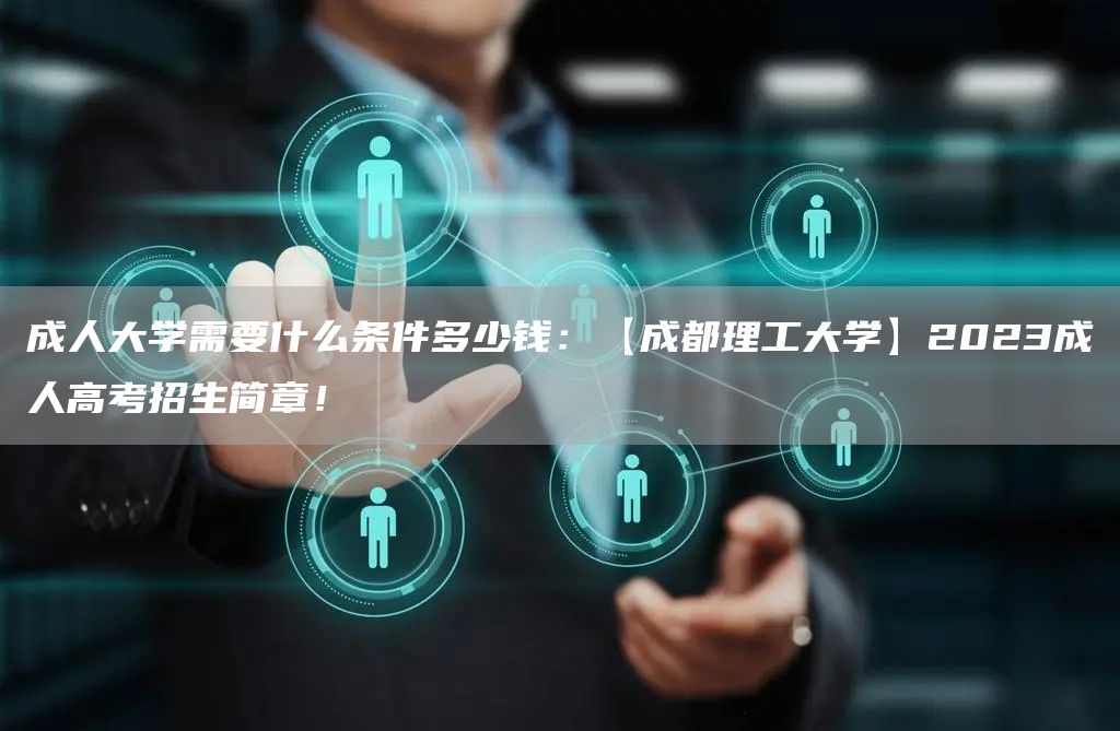 成人大学需要什么条件多少钱：【成都理工大学】2023成人高考招生简章！(图1)