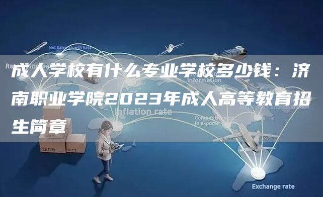 成人学校有什么专业学校多少钱：济南职业学院2023年成人高等教育招生简章