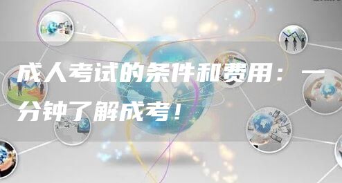 成人考试的条件和费用：一分钟了解成考！