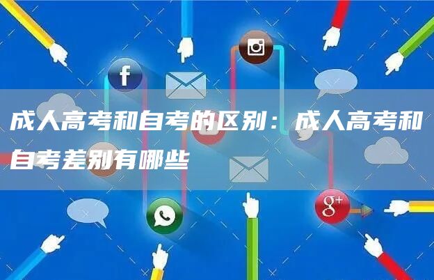 成人高考和自考的区别：成人高考和自考差别有哪些(图1)