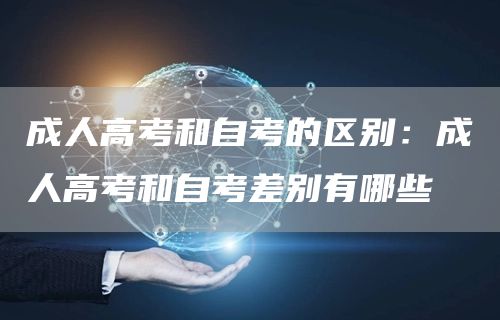 成人高考和自考的区别：成人高考和自考差别有哪些
