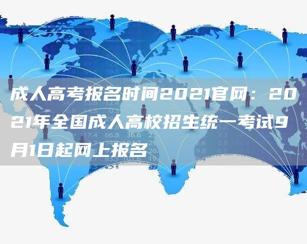 成人高考报名时间2021官网：2021年全国成人高校招生统一考试9月1日起网上报名(图1)