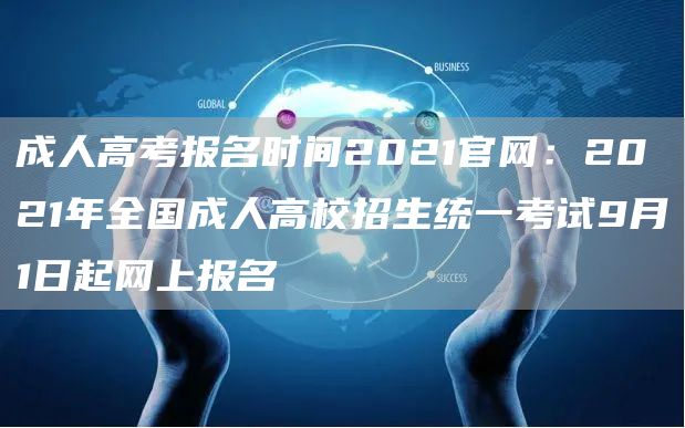 成人高考报名时间2021官网：2021年全国成人高校招生统一考试9月1日起网上报