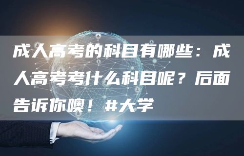 成人高考的科目有哪些：成人高考考什么科目呢？后面告诉你噢！#大学