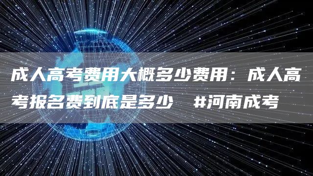 成人高考费用大概多少费用：成人高考报名费到底是多少⁉️#河南成考