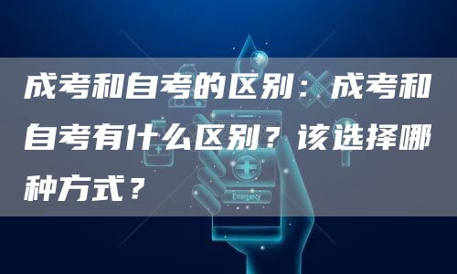 成考和自考的区别：成考和自考有什么区别？该选择哪种方式？(图1)