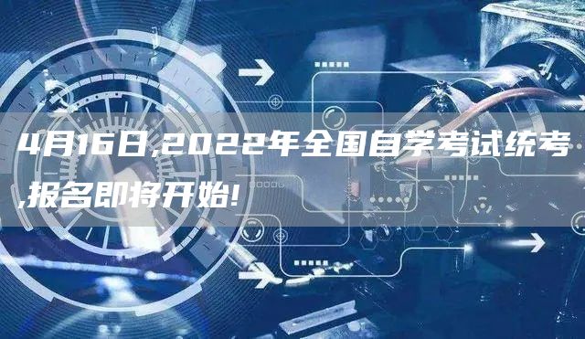 4月16日,2022年全国自学考试统考,报名即将开始!(图1)