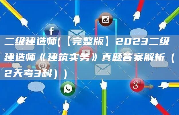 二级建造师(【完整版】2023二级建造师《建筑实务》真题答案解析（2天考3科）)(图1)