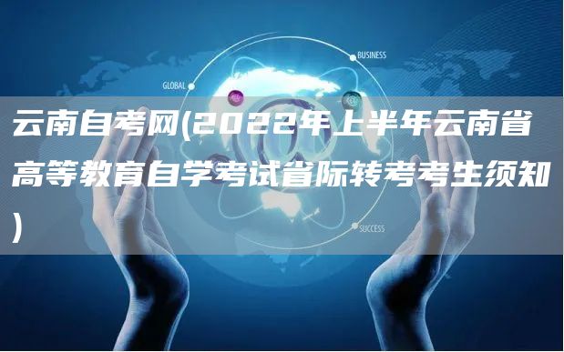 云南自考网(2022年上半年云南省高等教育自学考试省际转考考生须知)(图1)