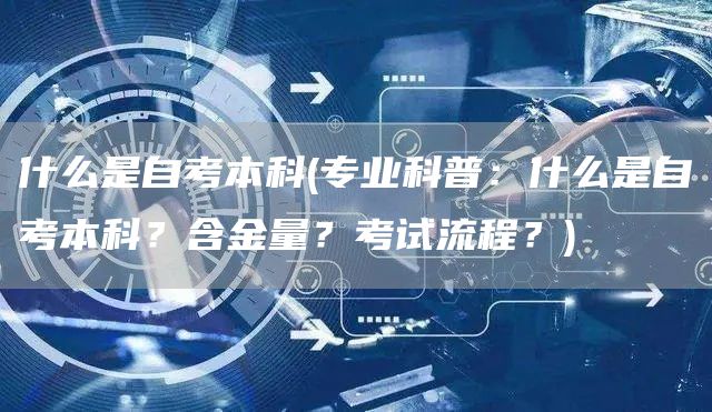 什么是自考本科(专业科普：什么是自考本科？含金量？考试流程？)